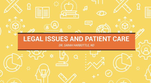 Legal Issues and Patient Care – Dr. Sarah Harbottle, ND
