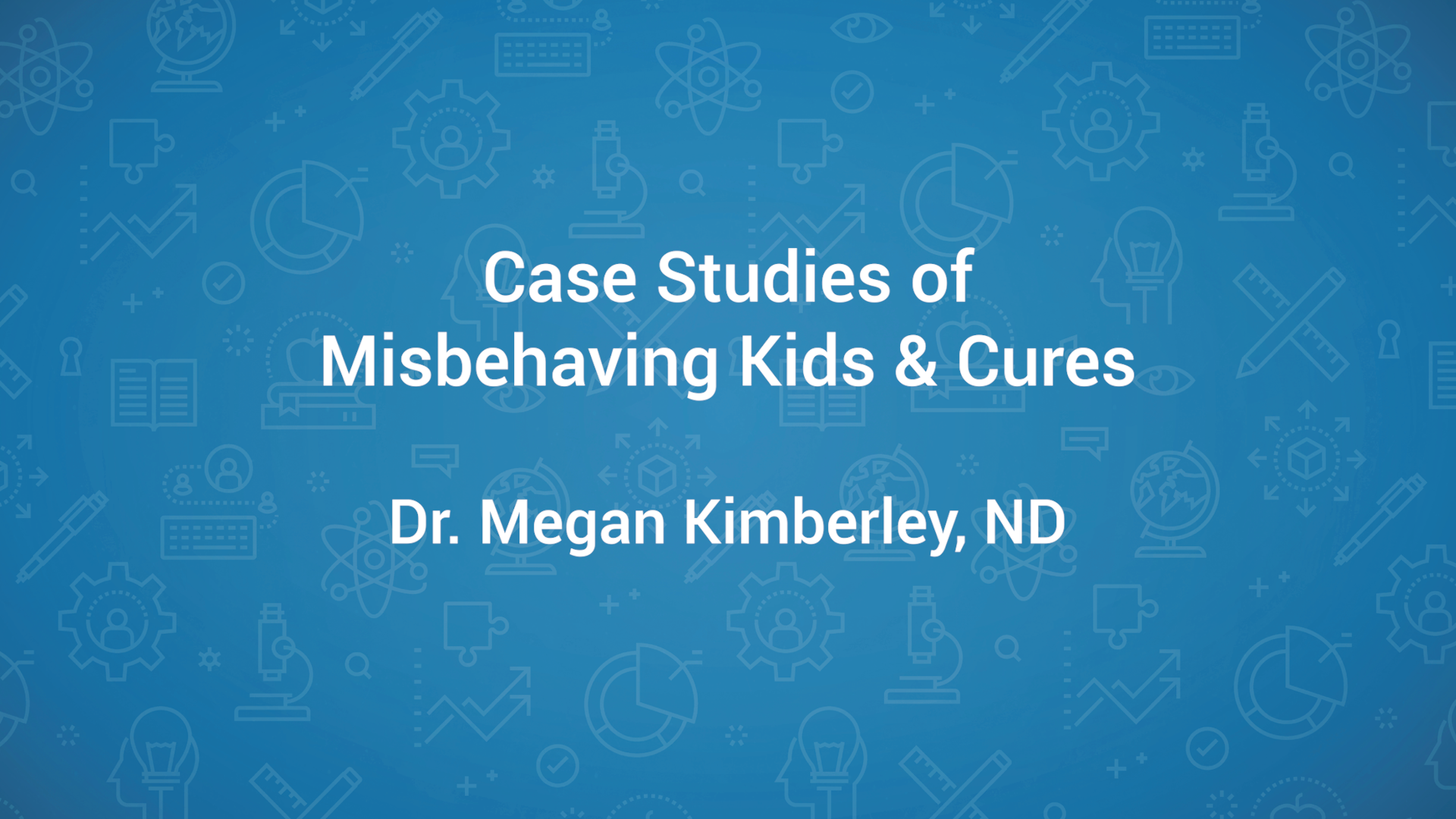 Case Study of a Misbehaving Kid, and Cures – Dr. Megan Kimberley, ND